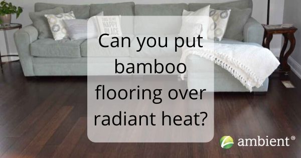 Can you put bamboo flooring over radiant heat